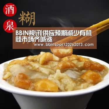 BBIN视讯|供应预期减少有机硅市场齐喊涨(图2) BBIN真人