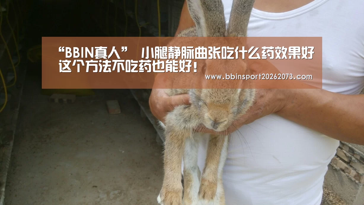 “BBIN真人”
小腿静脉曲张吃什么药效果好 这个方法不吃药也能好!(图1) BBIN真人