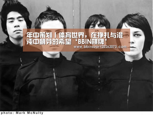 年中策划丨体育世界,在挣扎与混沌中萌芽的希望‘BBIN棋牌’(图1) BBIN电子