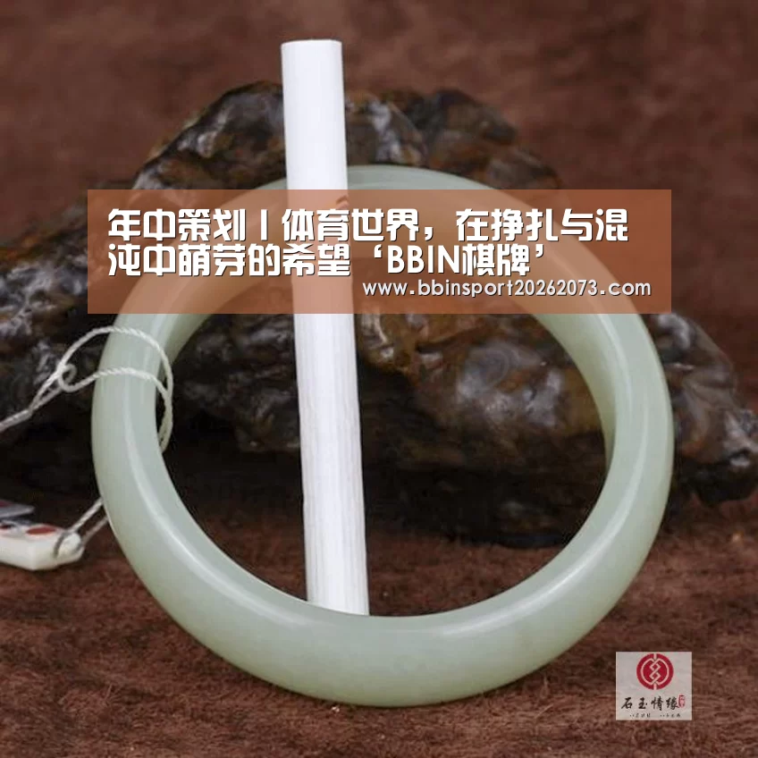 年中策划丨体育世界,在挣扎与混沌中萌芽的希望‘BBIN棋牌’(图4) BBIN棋牌